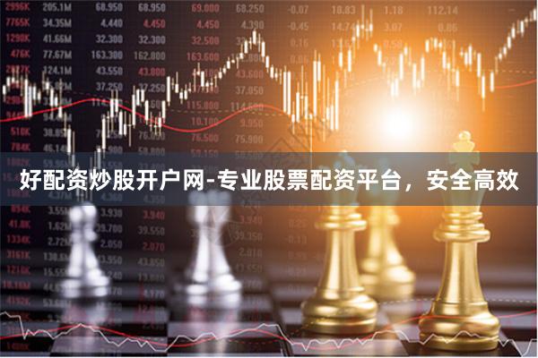 好配资炒股开户网-专业股票配资平台，安全高效