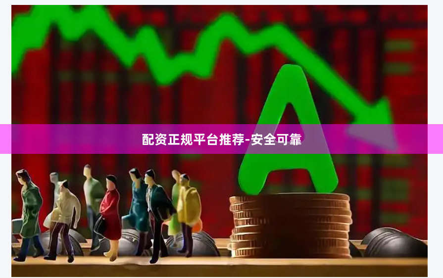 配资正规平台推荐-安全可靠