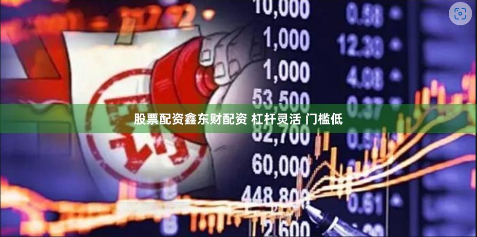 股票配资鑫东财配资 杠杆灵活 门槛低