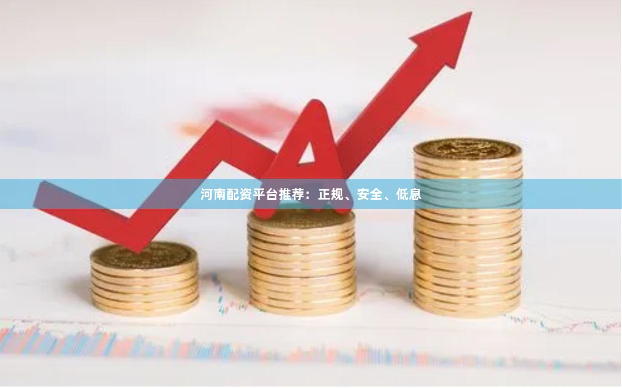 河南配资平台推荐：正规、安全、低息